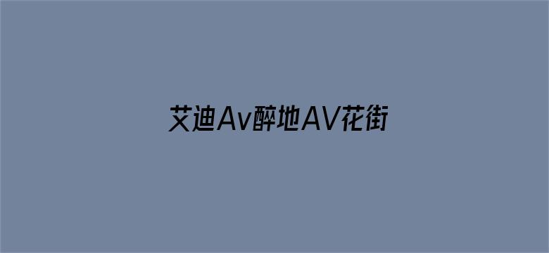 艾迪Av醉地AV花街AV